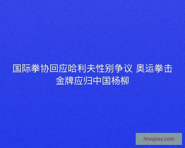 国际拳协回应哈利夫性别争议 奥运拳击金牌应归中国杨柳 国际拳协回应哈利夫性别争议 奥运拳击金牌应归中国杨柳