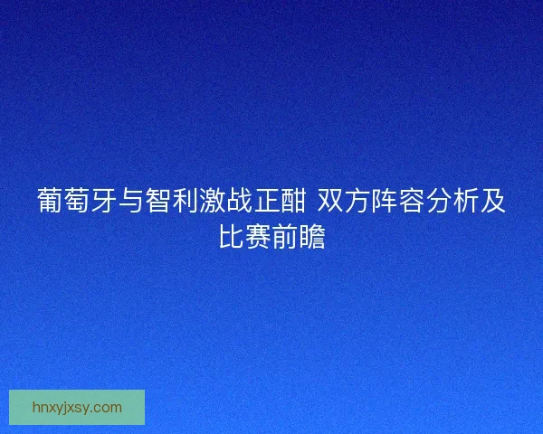 葡萄牙与智利激战正酣 双方阵容分析及比赛前瞻 葡萄牙与智利激战正酣 双方阵容分析及比赛前瞻