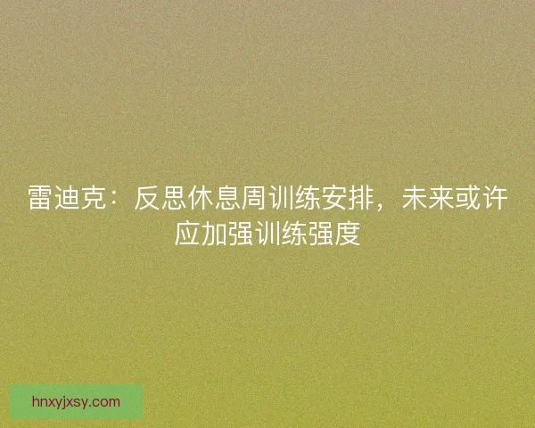 雷迪克：反思休息周训练安排，未来或许应加强训练强度