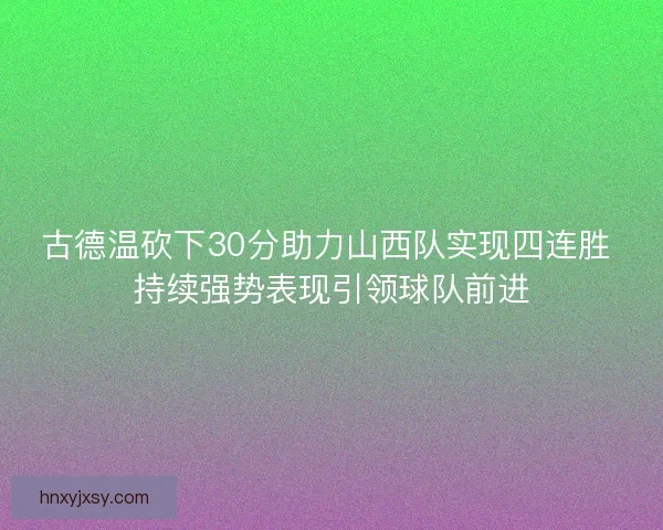 古德温砍下30分助力山西队实现四连胜 持续强势表现引领球队前进