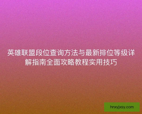 英雄联盟段位查询方法与最新排位等级详解指南全面攻略教程实用技巧