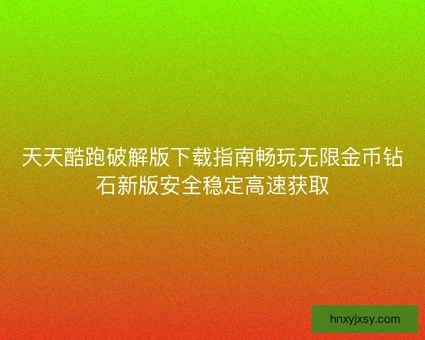 天天酷跑破解版下载指南畅玩无限金币钻石新版安全稳定高速获取 天天酷跑破解版下载指南畅玩无限金币钻石新版安全稳定高速获取