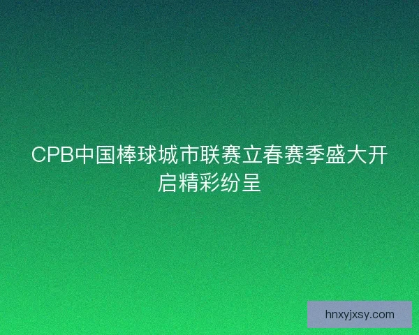 CPB中国棒球城市联赛立春赛季盛大开启精彩纷呈