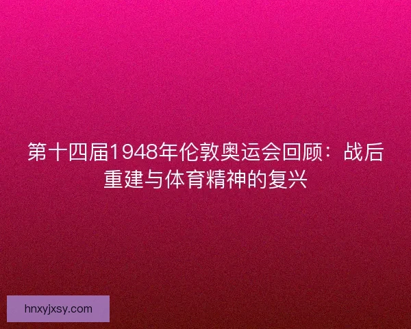 第十四届1948年伦敦奥运会回顾：战后重建与体育精神的复兴