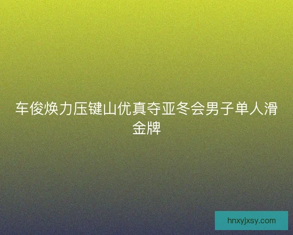 车俊焕力压键山优真夺亚冬会男子单人滑金牌